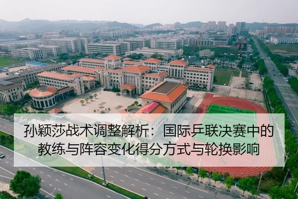 孙颖莎战术调整解析：国际乒联决赛中的教练与阵容变化得分方式与轮换影响